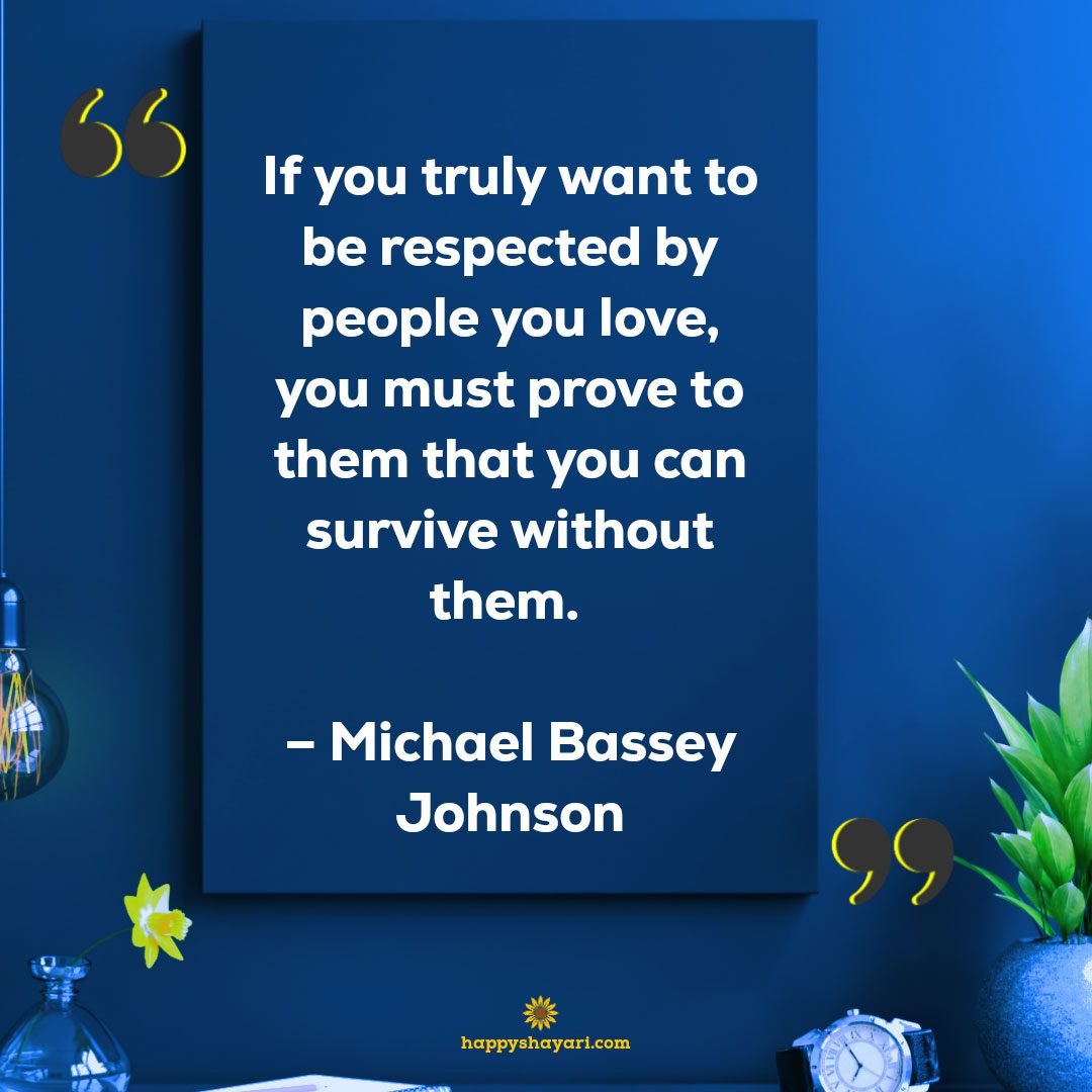 If you truly want to be respected by people you love, you must prove to them that you can survive without them. - Michael Bassey Johnson