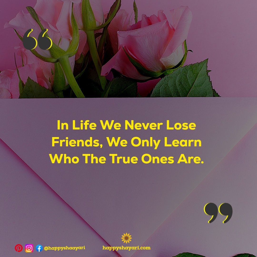 In Life We Never Lose Friends, We Only Learn Who The True Ones Are.