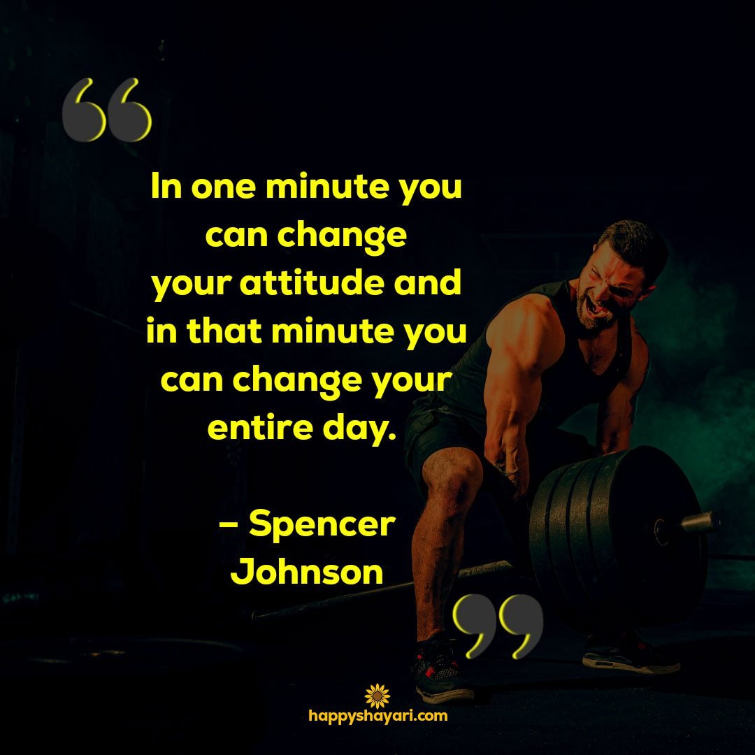 In one minute you can change your attitude and in that minute you can change your entire day. – Spencer Johnson