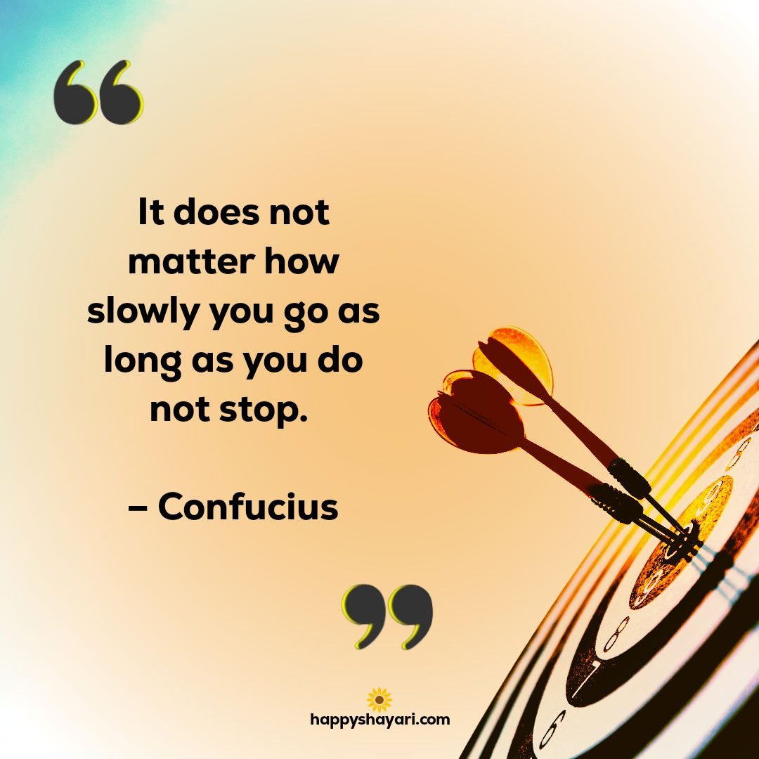 It does not matter how slowly you go as long as you do not stop. – Confucius 1