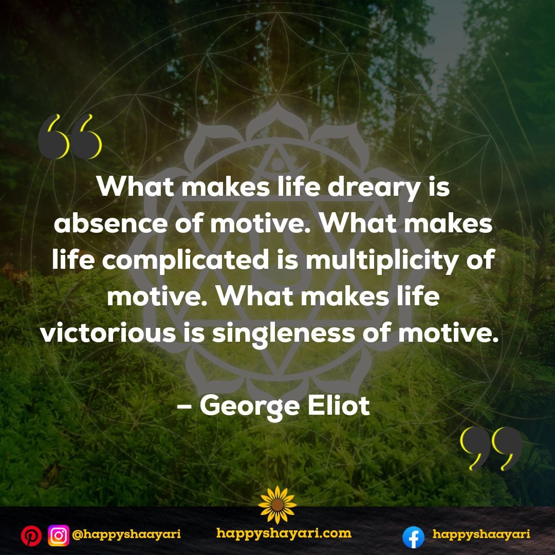 What makes life dreary is absence of motive. What makes life complicated is multiplicity of motive. What makes life victorious is singleness of motive.