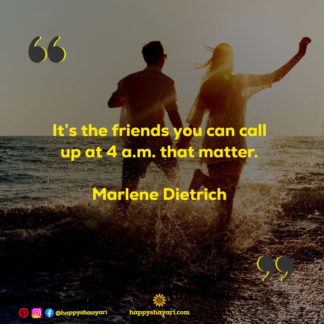 It’s the friends you can call up at 4 a.m. that matter.- Marlene Dietrich
