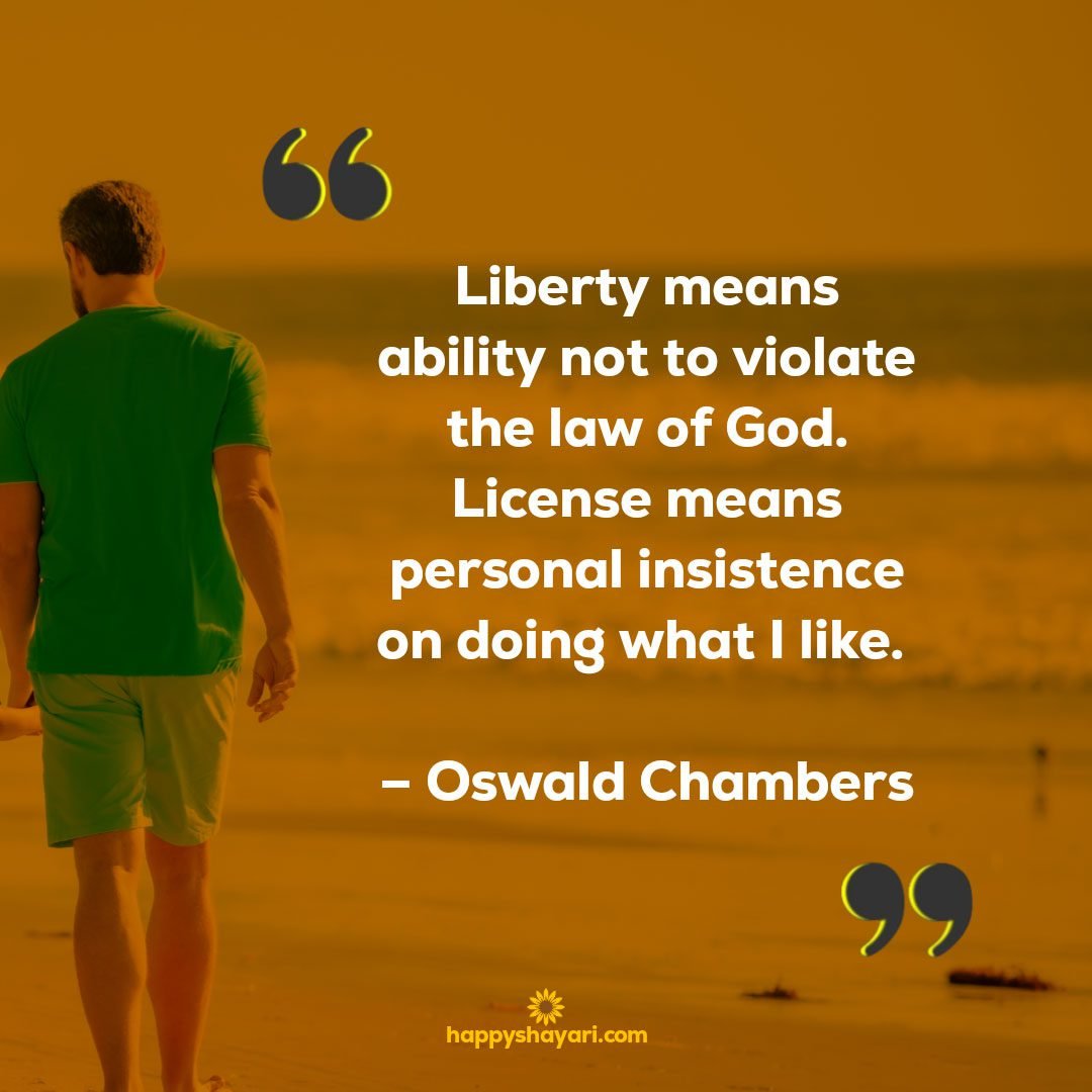 Liberty means ability not to violate the law of God. License means personal insistence on doing what I like. - Oswald Chambers