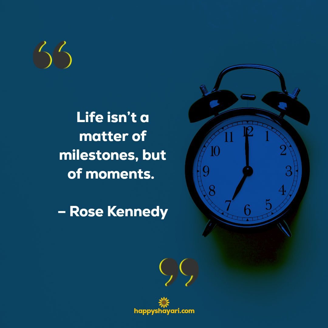 Life isn’t a matter of milestones, but of moments. – Rose Kennedy