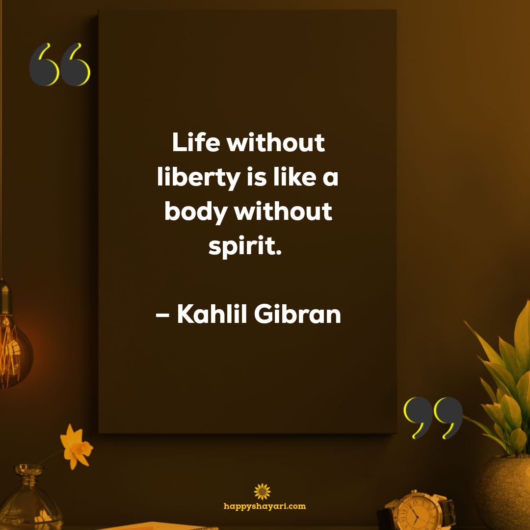 Life without liberty is like a body without spirit. - Kahlil Gibran