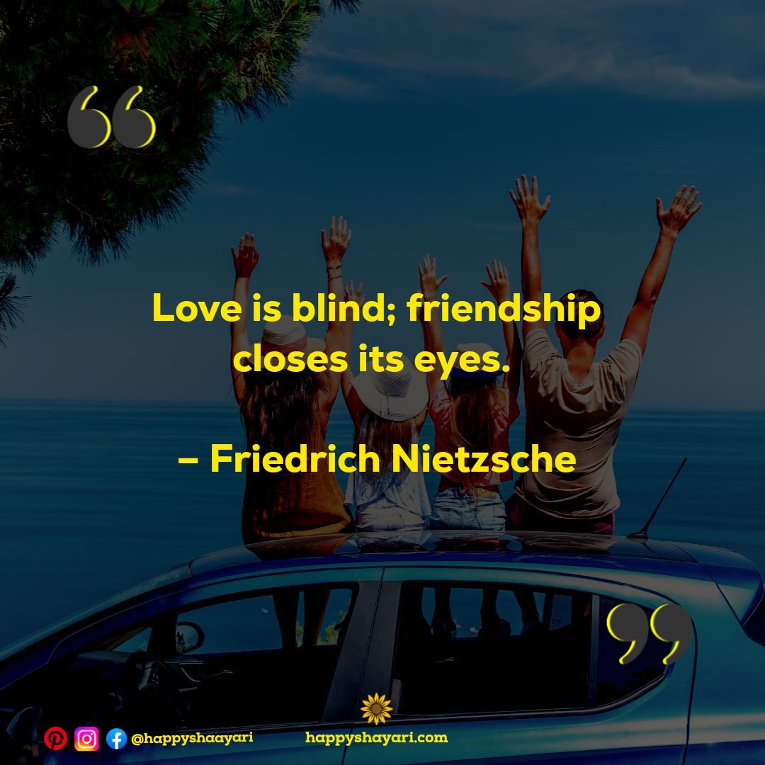 Love is blind; friendship closes its eyes. – Friedrich Nietzsche