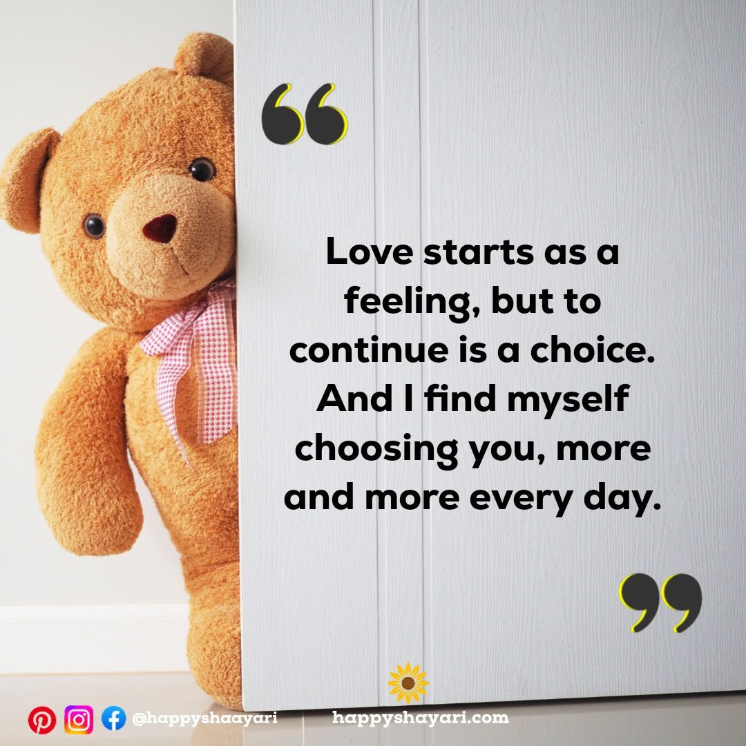 Love starts as a feeling, but to continue is a choice. And I find myself choosing you, more and more every day.