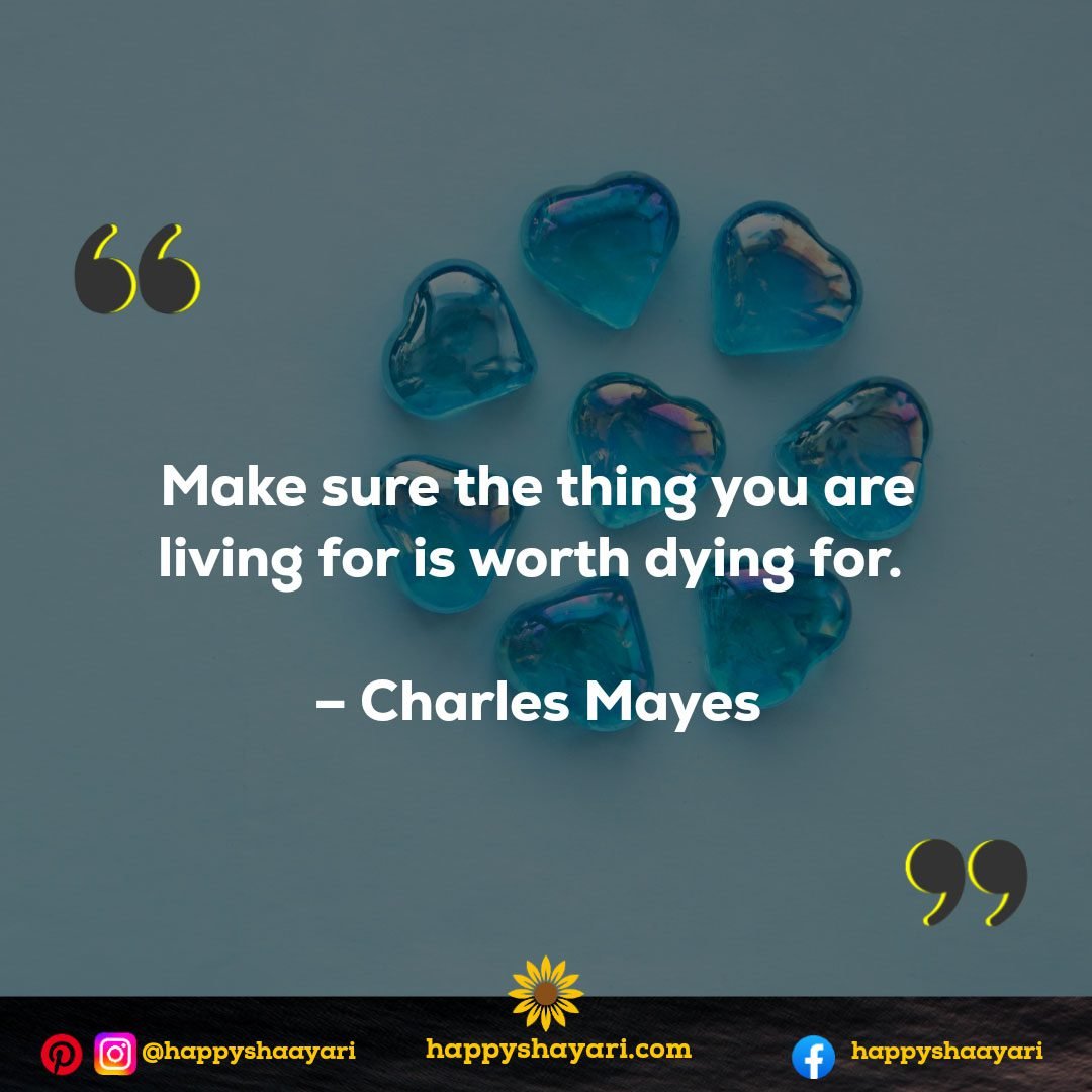 Make sure the thing you are living for is worth dying for. - Charles Mayes