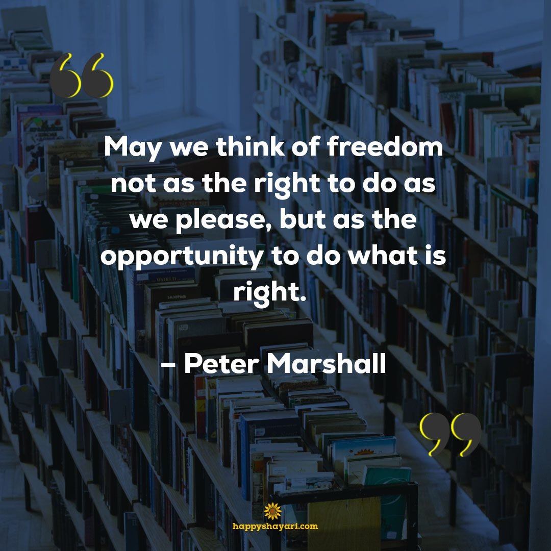 May we think of freedom not as the right to do as we please, but as the opportunity to do what is right. – Peter Marshall -Life Freedom Quotes