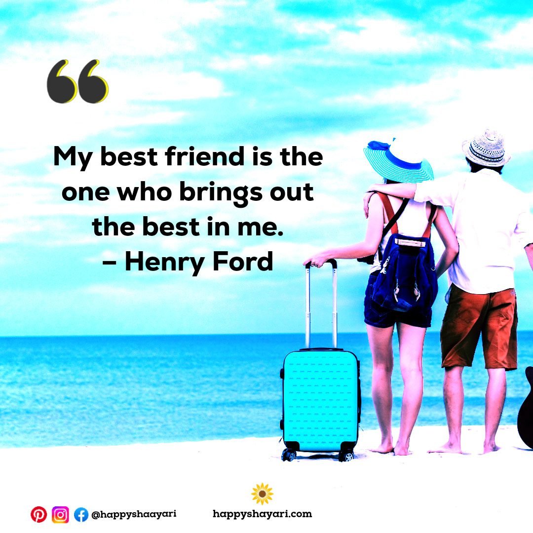 My best friend is the one who brings out the best in me. – Henry Ford