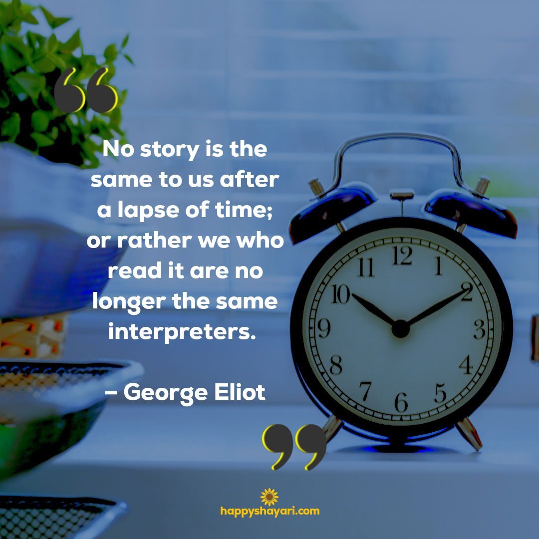 No story is the same to us after a lapse of time; or rather we who read it are no longer the same interpreters. – George Eliot