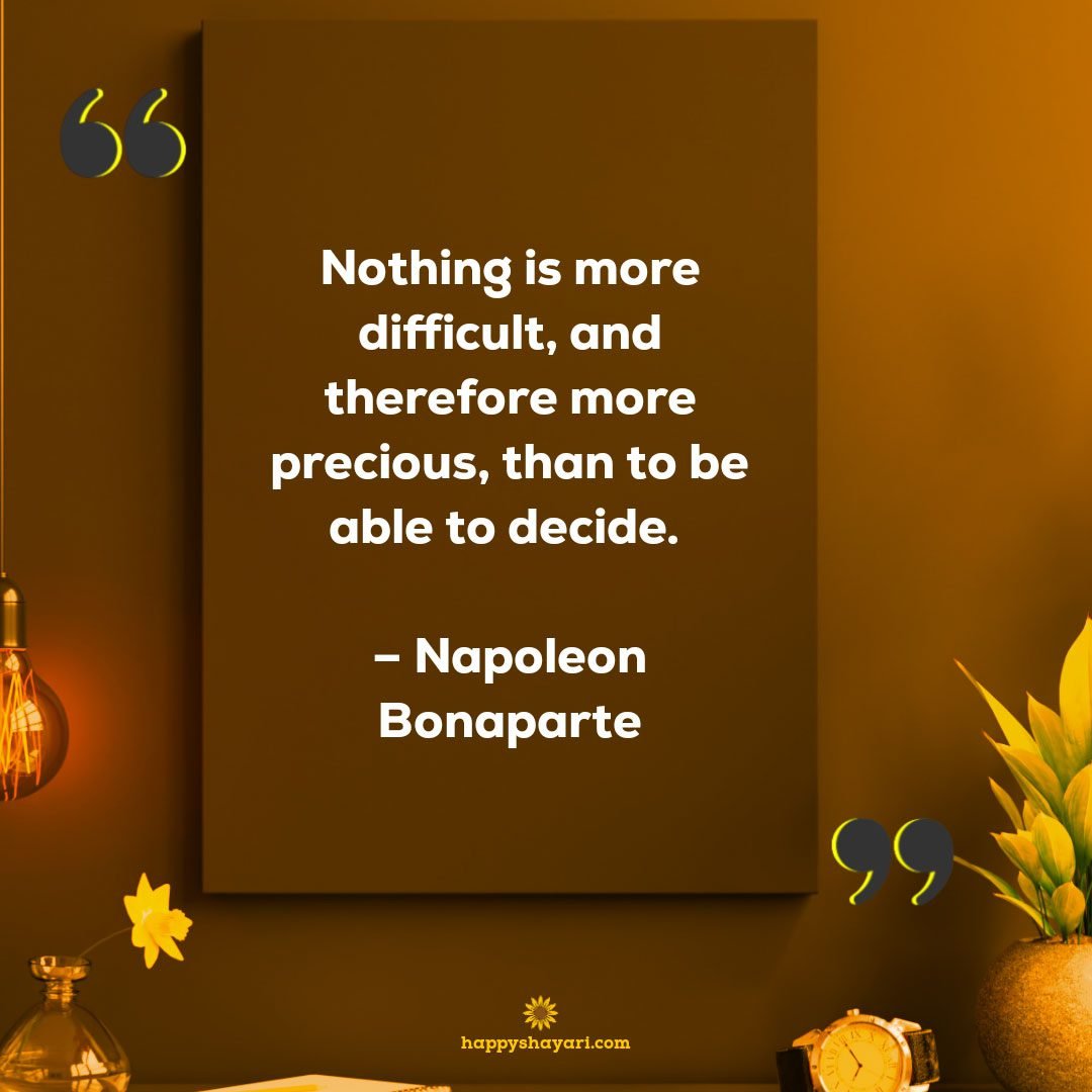 Nothing is more difficult, and therefore more precious, than to be able to decide. - Napoleon Bonaparte