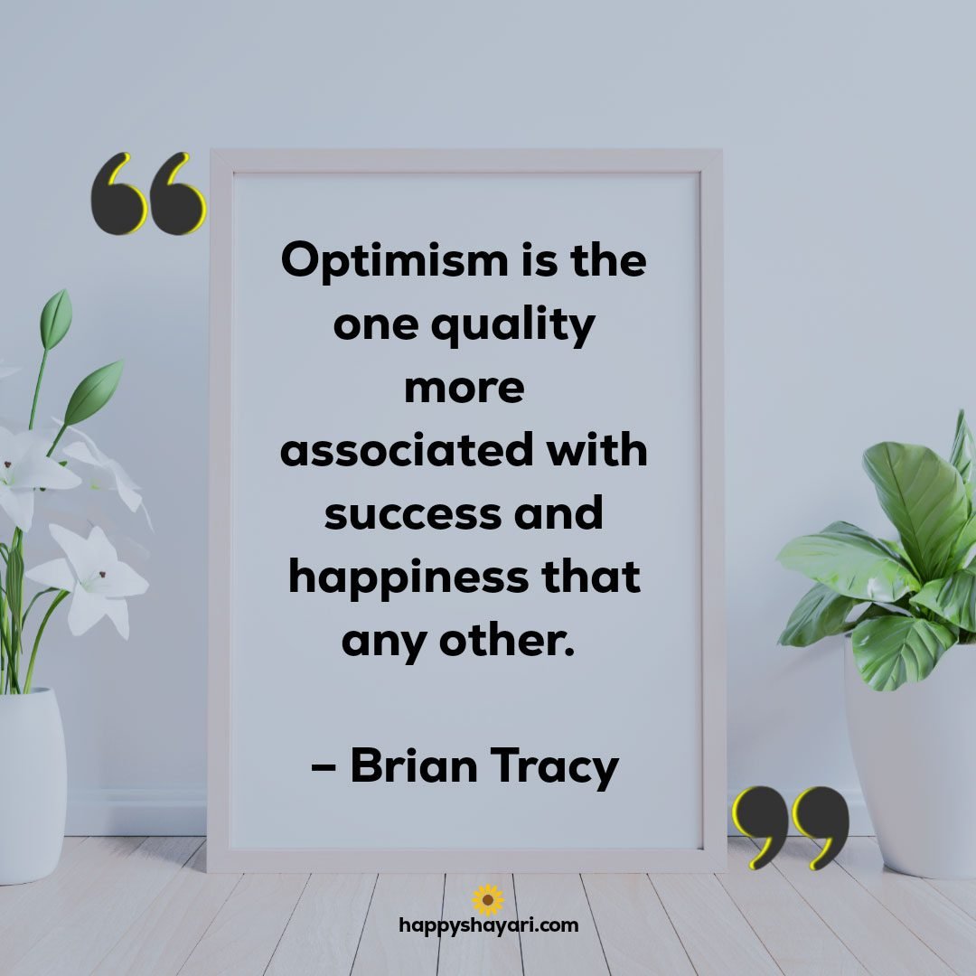 Optimism is the one quality more associated with success and happiness that any other. – Brian Tracy
