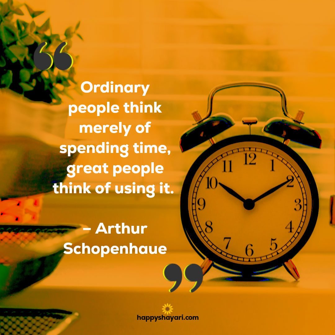 Ordinary people think merely of spending time, great people think of using it. – Arthur Schopenhaue