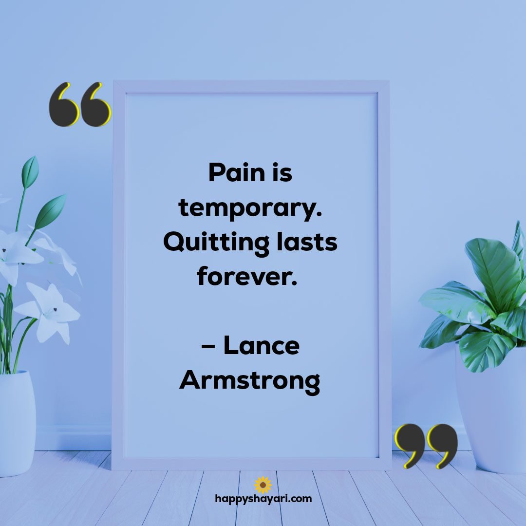 Pain is temporary. Quitting lasts forever. – Lance Armstrong