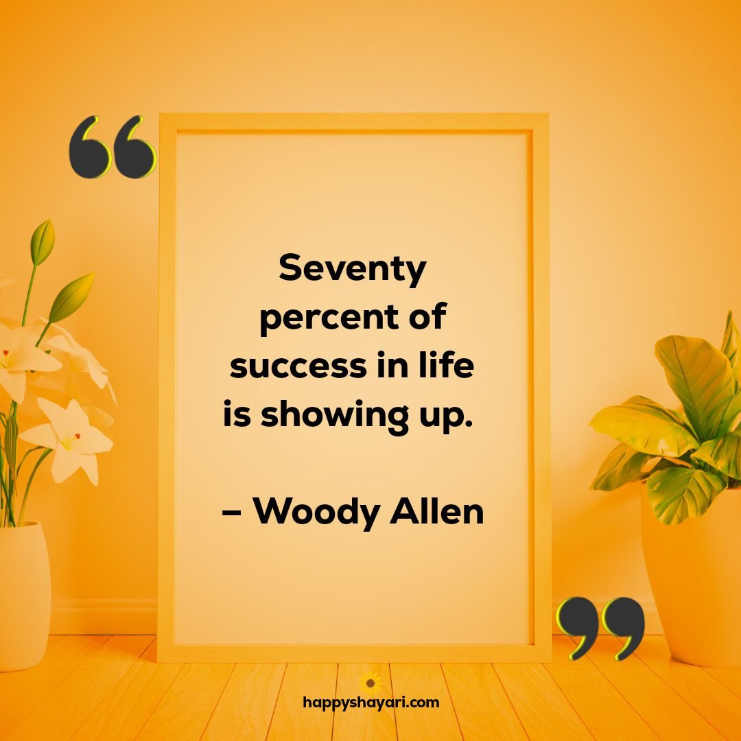Seventy percent of success in life is showing up. – Woody Allen