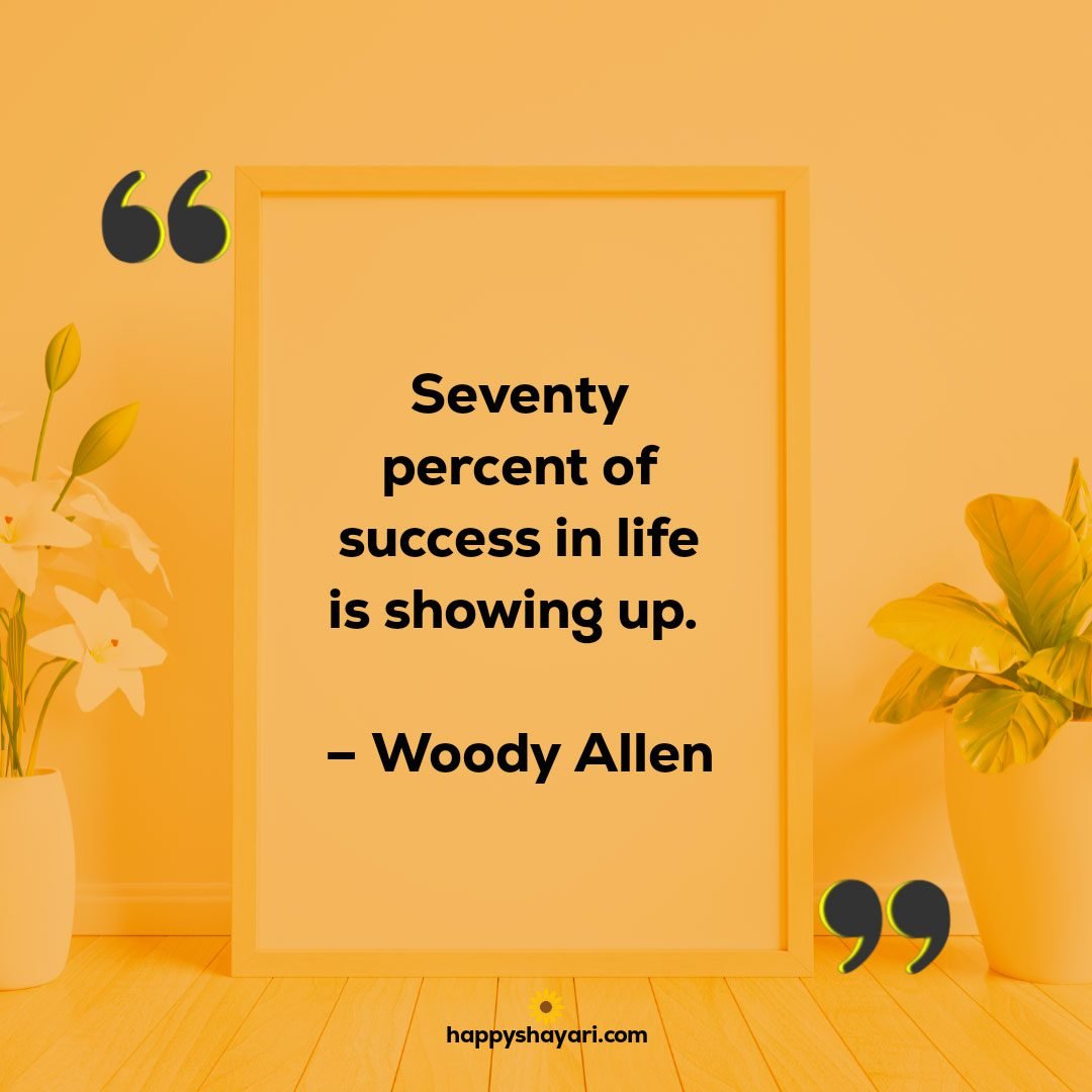 Seventy percent of success in life is showing up. – Woody Allen1