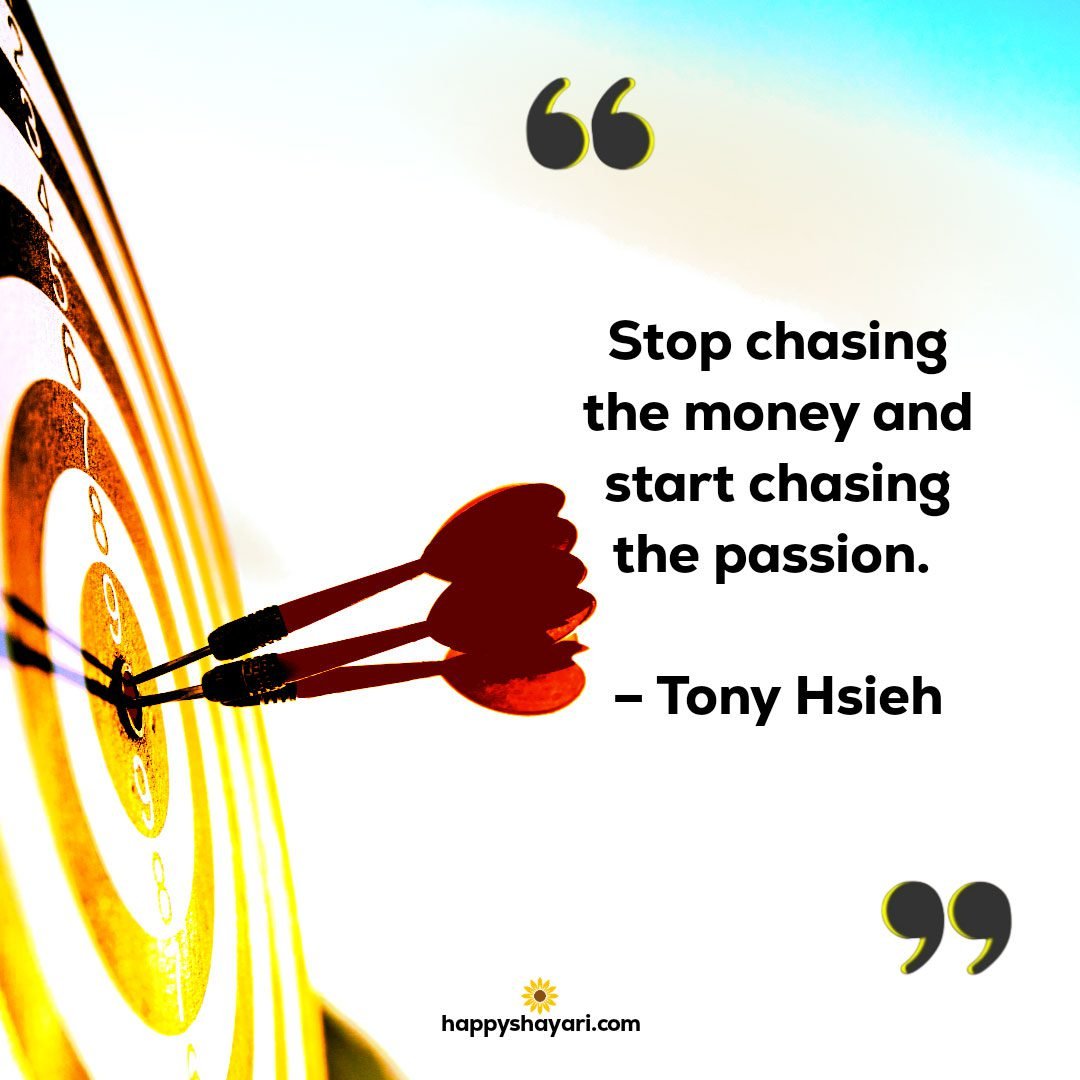 Stop chasing the money and start chasing the passion. – Tony Hsieh