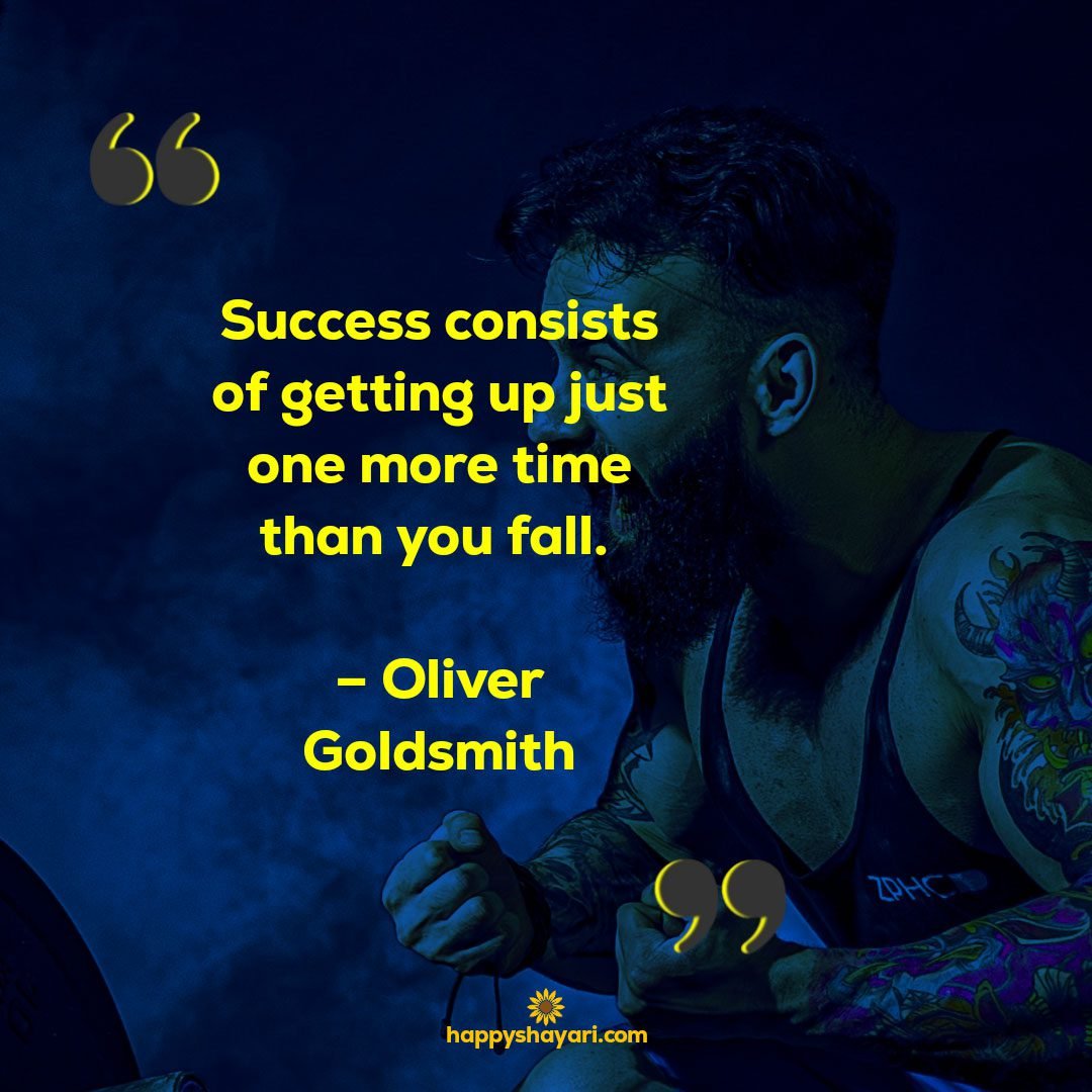 Success consists of getting up just one more time than you fall. – Oliver Goldsmith