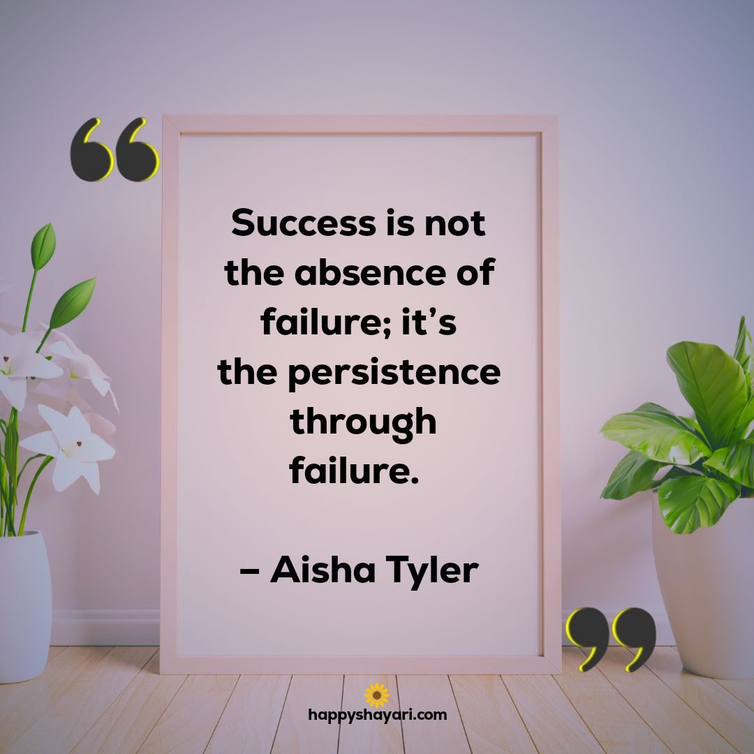 Success is not the absence of failure its the persistence through failure. – Aisha Tyler