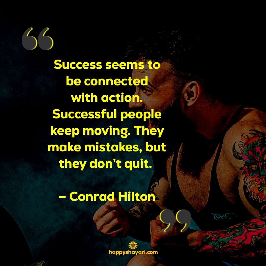 Success seems to be connected with action. Successful people keep moving. They make mistakes but they dont quit. – Conrad Hilton