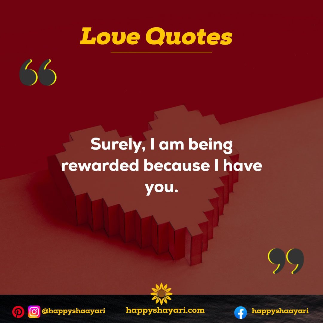 Surely, I am being rewarded because I have you. -  Love Quotes for Him