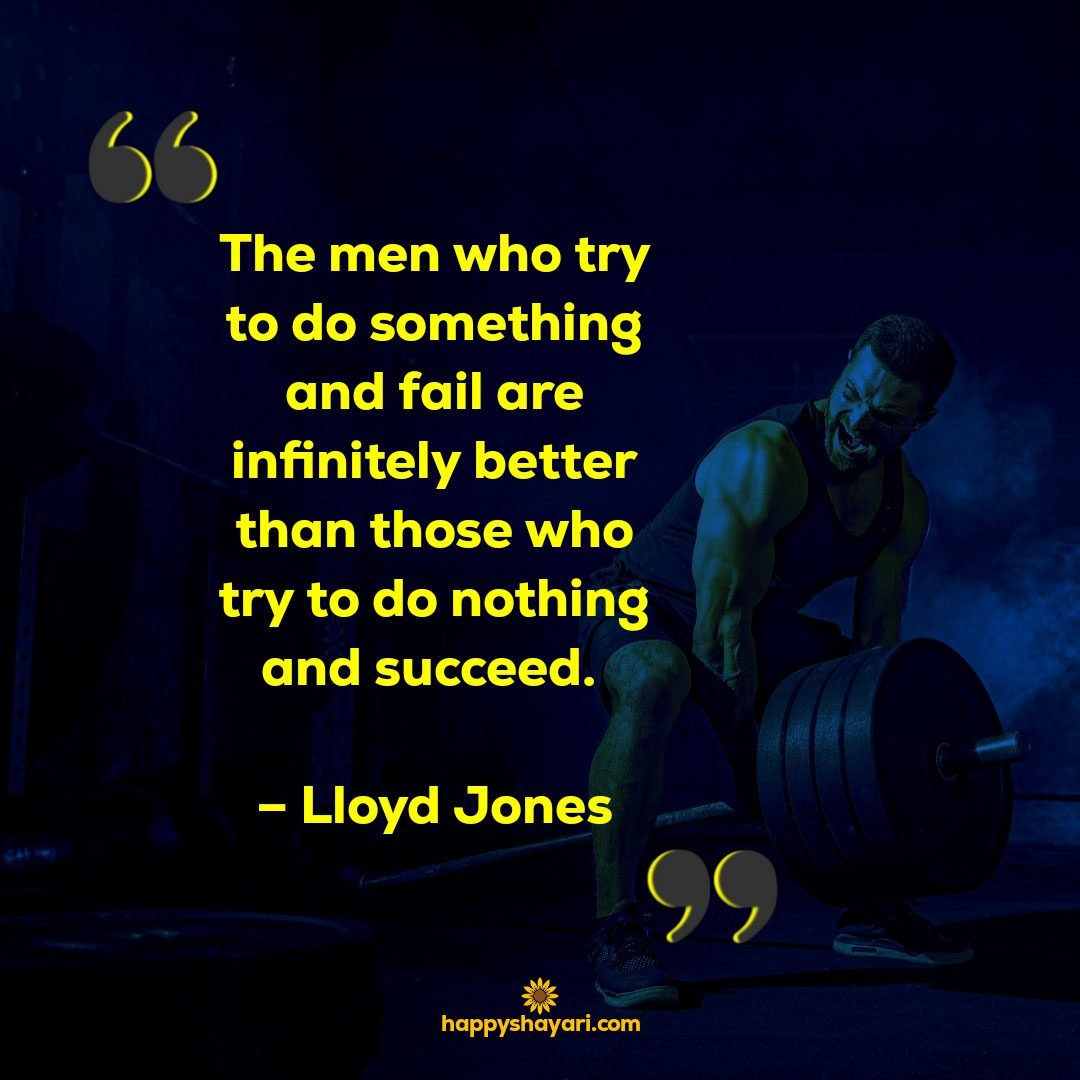 The men who try to do something and fail are infinitely better than those who try to do nothing and succeed. – Lloyd Jones