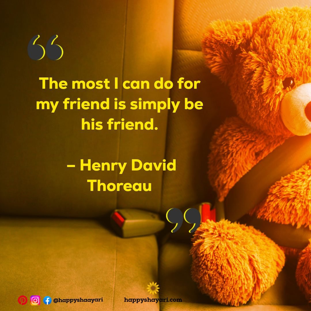 The most I can do for my friend is simply be his friend. – Henry David Thoreau