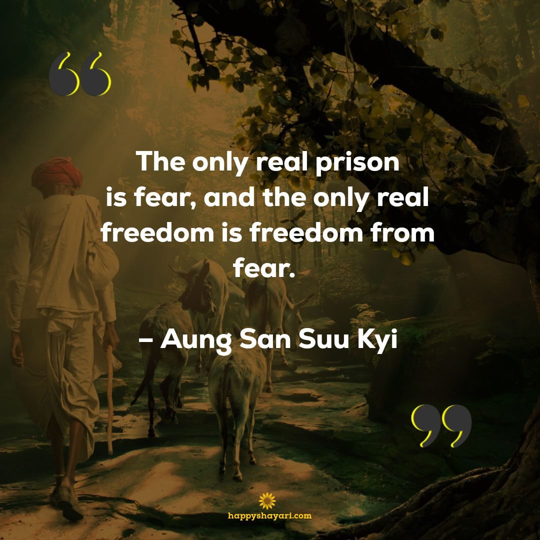 The only real prison is fear, and the only real freedom is freedom from fear. – Aung San Suu Kyi - Freedom Quotes
