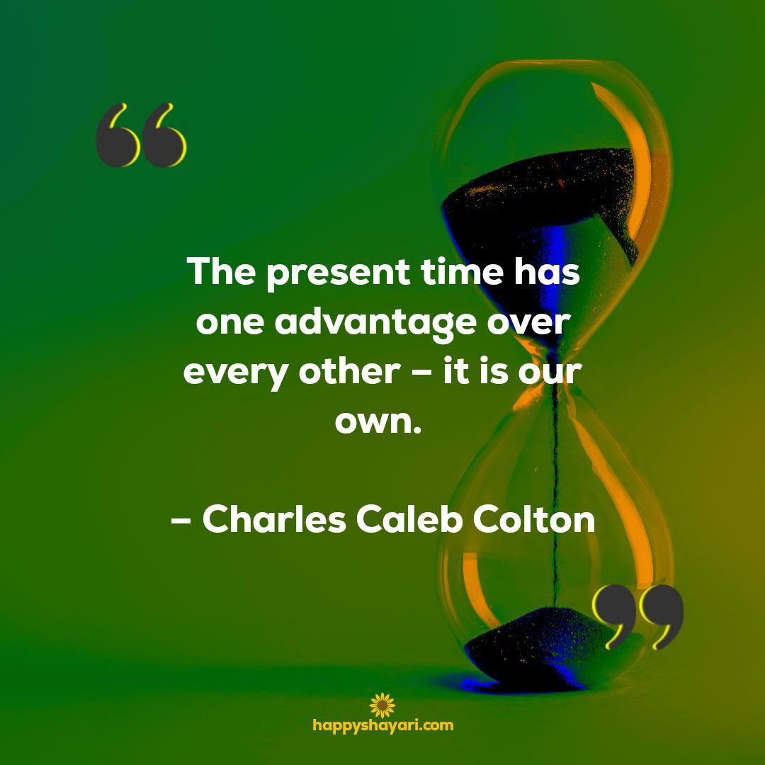 The present time has one advantage over every other – it is our own. – Charles Caleb Colton