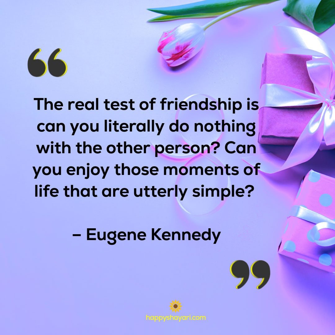 The real test of friendship is can you literally do nothing with the other person? Can you enjoy those moments of life that are utterly simple? - Eugene Kennedy