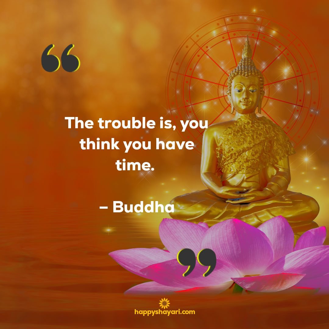 The trouble is, you think you have time. – Buddha