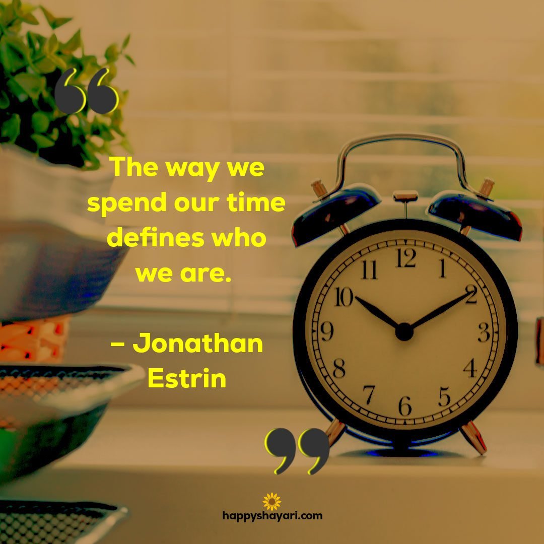 The way we spend our time defines who we are. – Jonathan Estrin