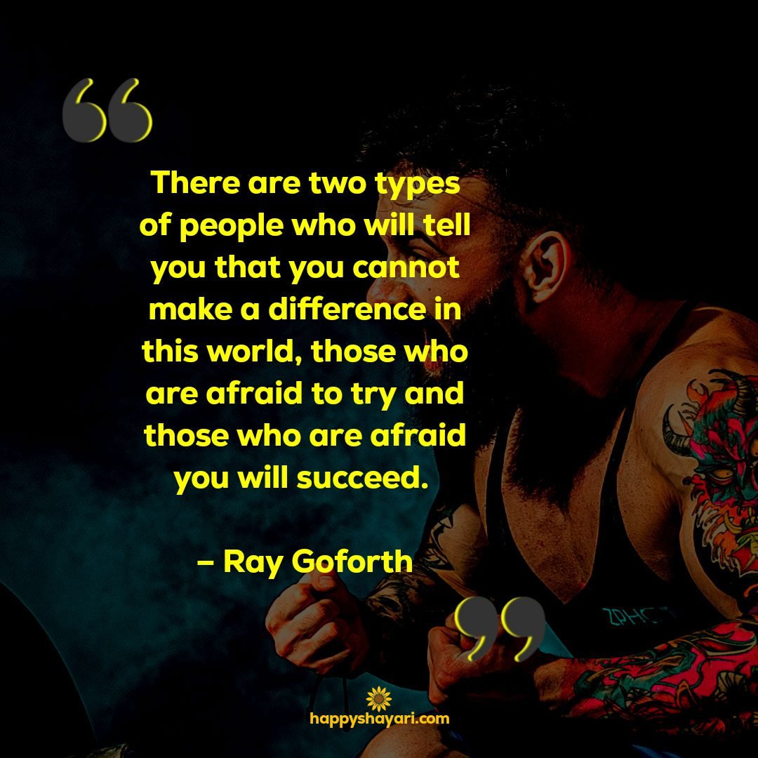 There are two types of people who will tell you that you cannot make a difference in this world those who are afraid to try and those who are afraid you will succeed. – Ray Goforth
