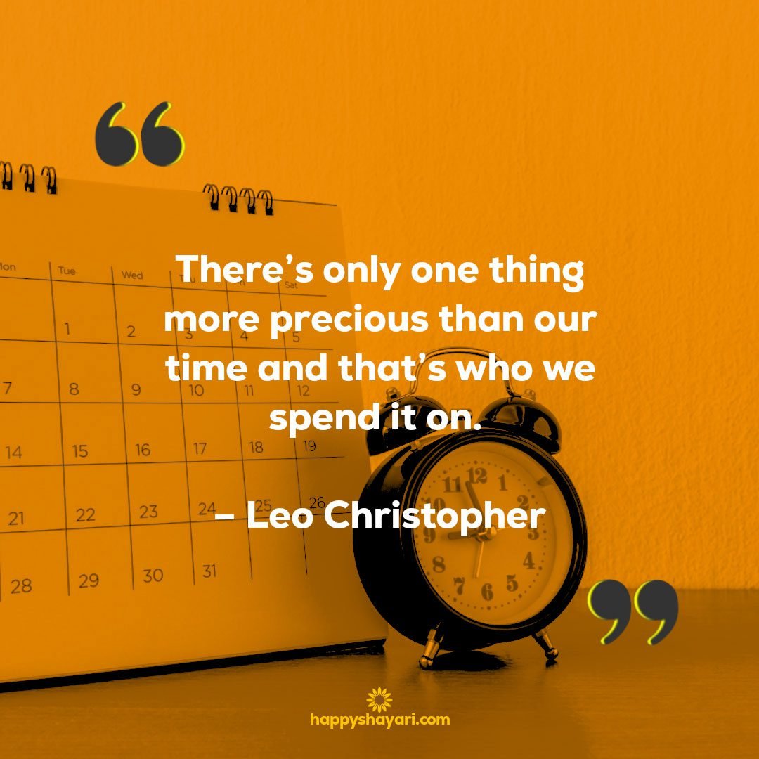 There’s only one thing more precious than our time and that’s who we spend it on. – Leo Christopher