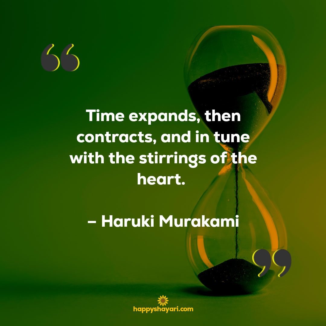 Time expands, then contracts, and in tune with the stirrings of the heart. – Haruki Murakami