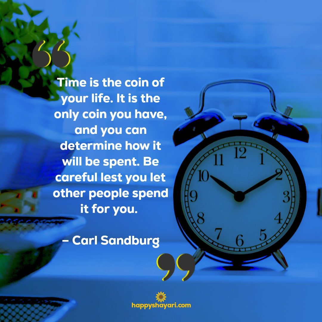 Time is the coin of your life. It is the only coin you have, and you can determine how it will be spent. Be careful lest you let other people spend it for you. – Carl Sandburg - Time is Precious Quotes

