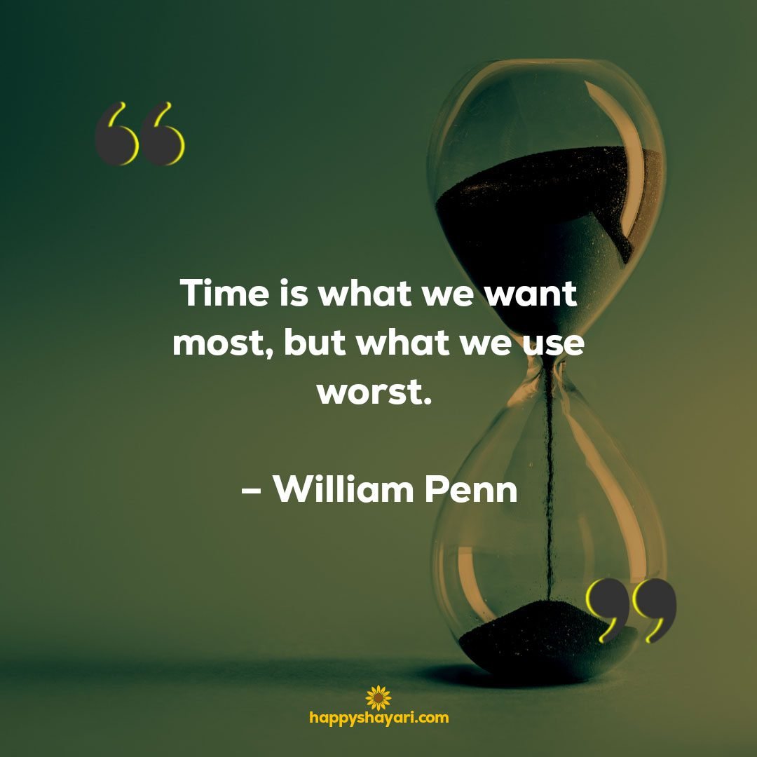 Time is what we want most, but what we use worst. – William Penn