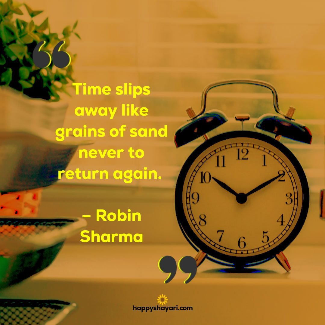 Time slips away like grains of sand never to return again. – Robin Sharma