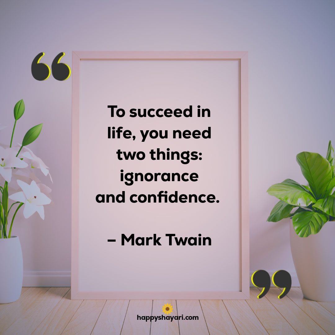 To succeed in life you need two things ignorance and confidence. – Mark Twain