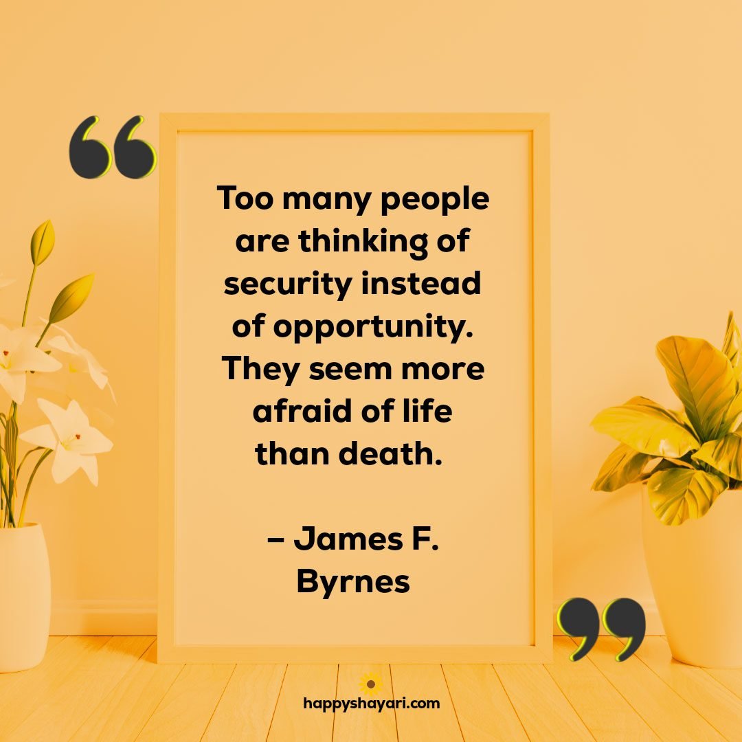 Too many people are thinking of security instead of opportunity. They seem more afraid of life than death. – James F. Byrnes