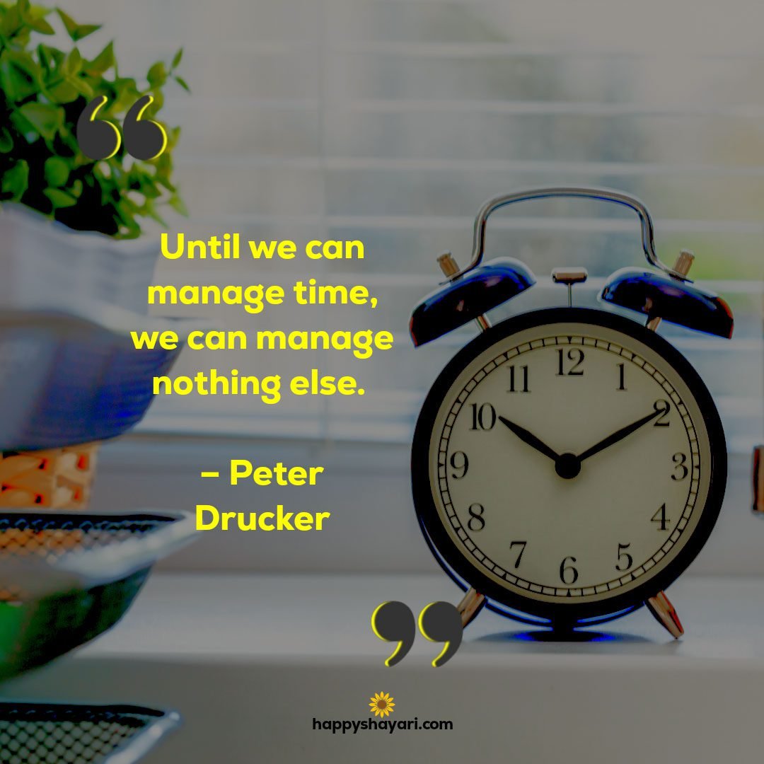 Until we can manage time, we can manage nothing else. – Peter Drucker - Best Short Quotes of All Time
