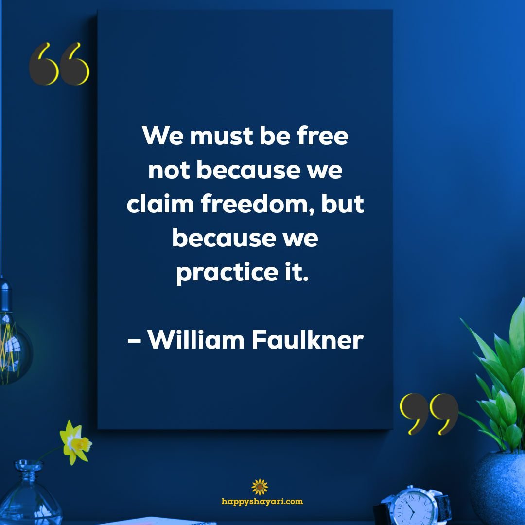 We must be free not because we claim freedom, but because we practice it. - William Faulkner