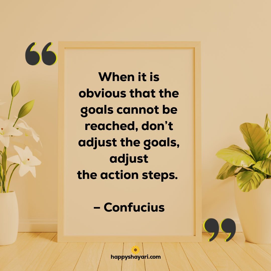 When it is obvious that the goals cannot be reached dont adjust the goals adjust the action steps. – Confucius