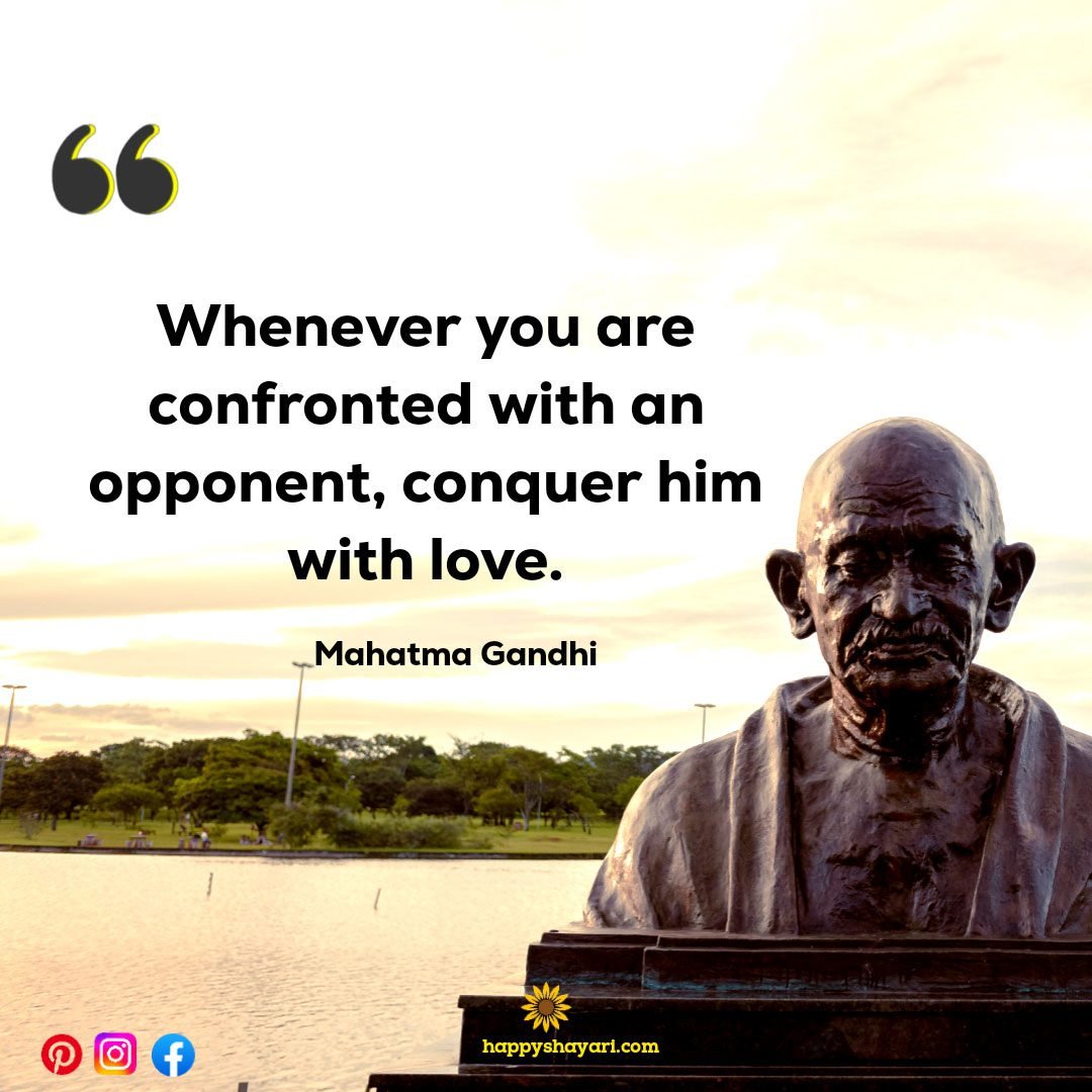 Whenever you are confronted with an opponent, conquer him with love.