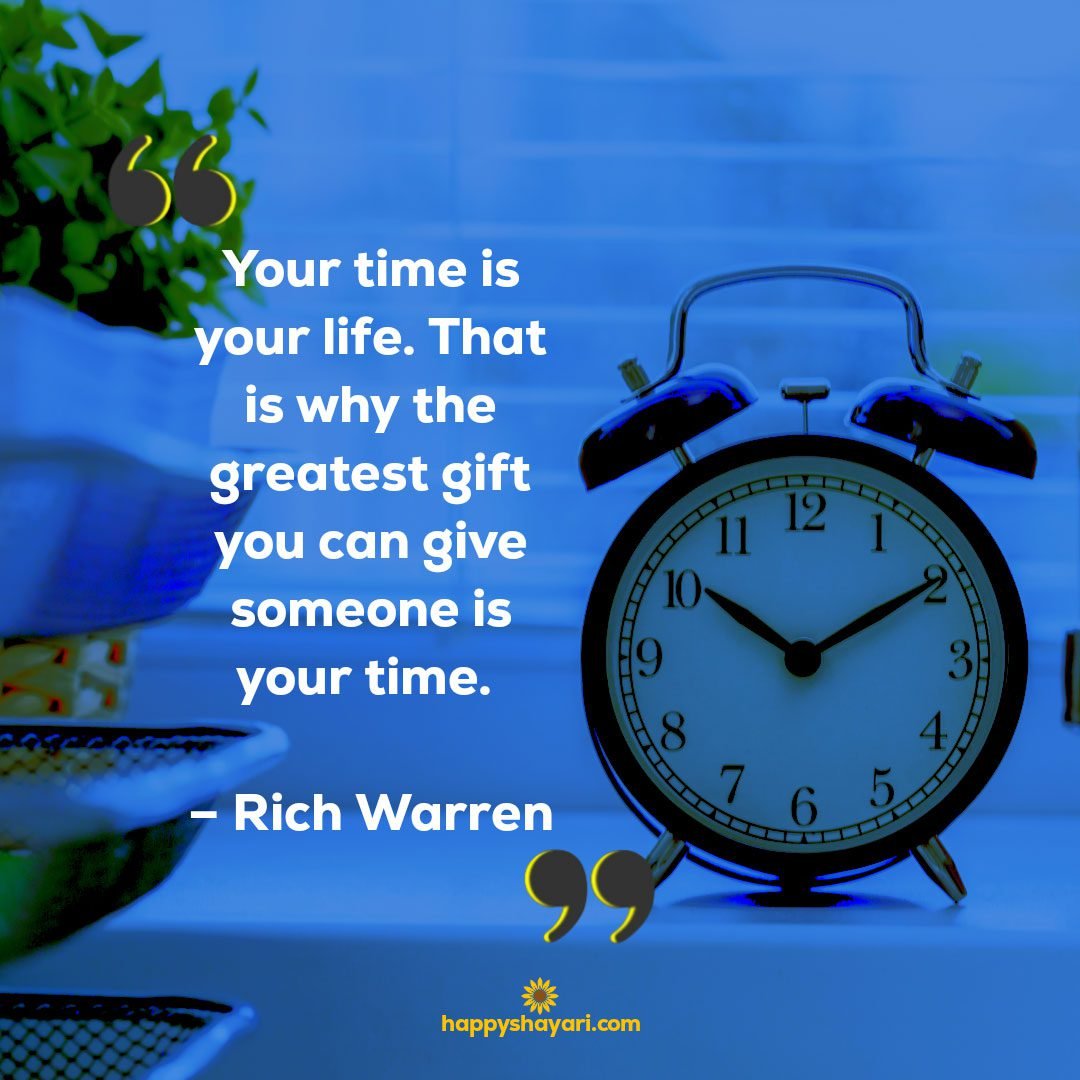 Your time is your life. That is why the greatest gift you can give someone is your time. – Rich Warren