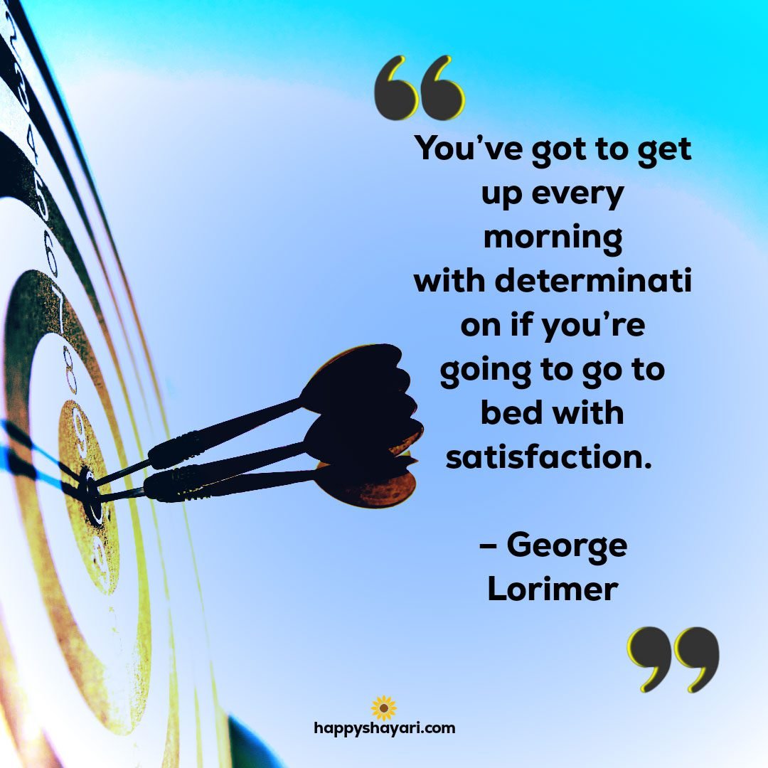 Youve got to get up every morning with determination if youre going to go to bed with satisfaction. – George Lorimer