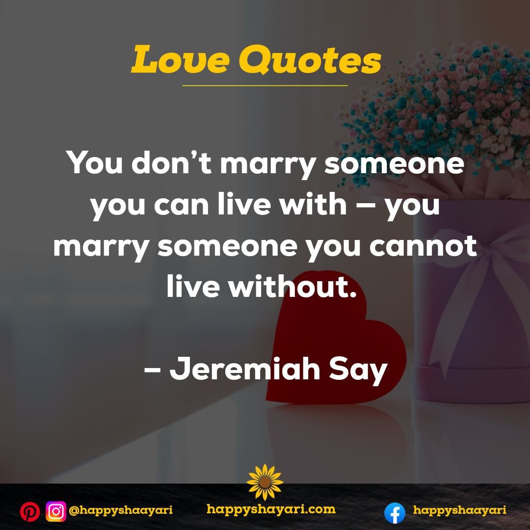 You don’t marry someone you can live with — you marry someone you cannot live without. – Jeremiah Say