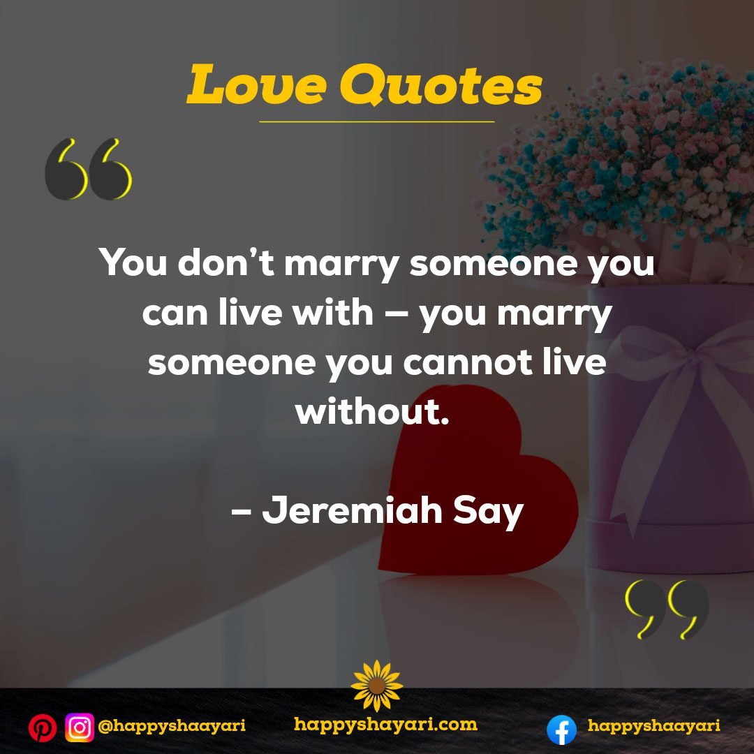 You don’t marry someone you can live with — you marry someone you cannot live without. – Jeremiah Say