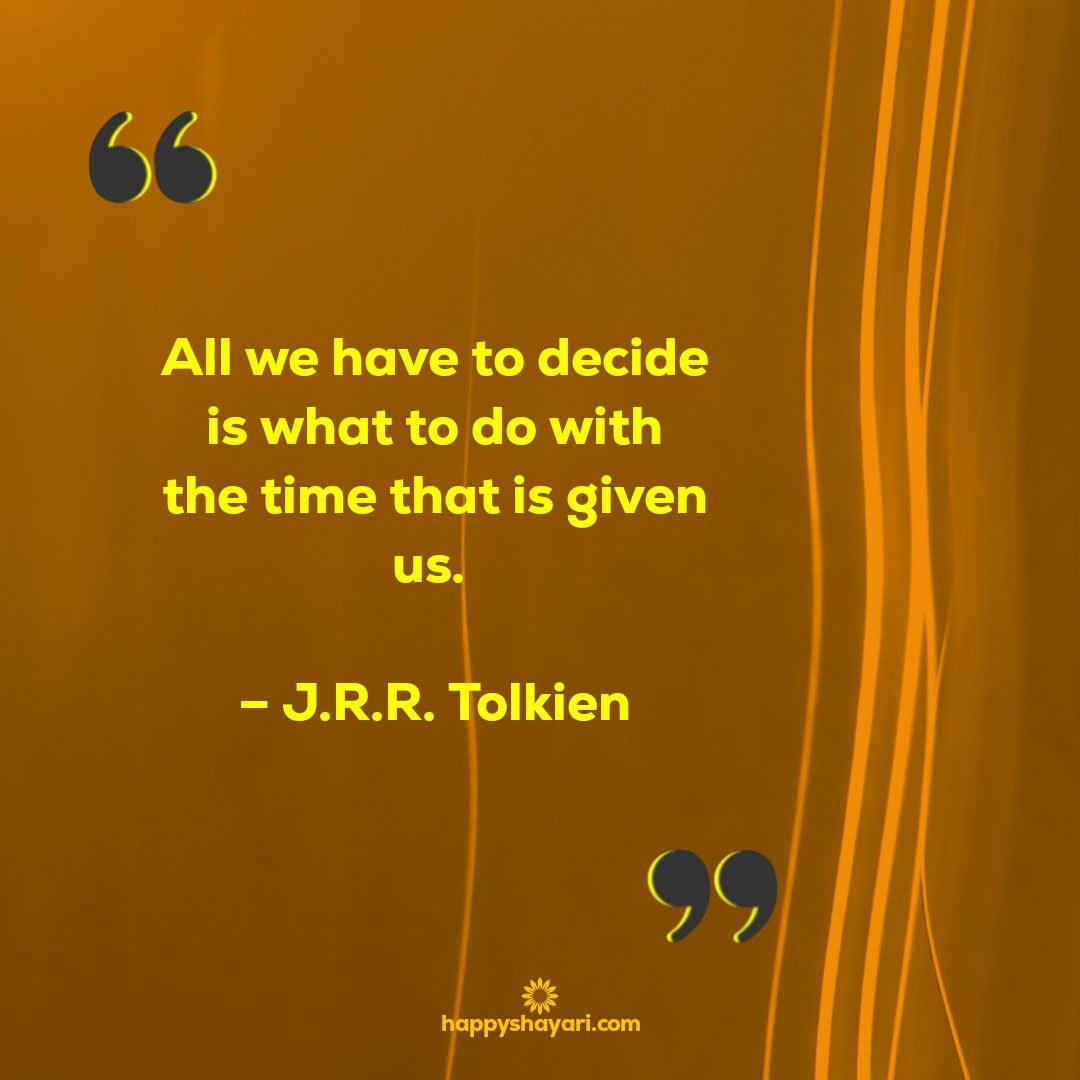 All we have to decide is what to do with the time that is given us. – J.R.R. Tolkien
